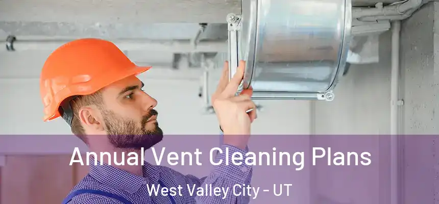 Annual Vent Cleaning Plans West Valley City - UT