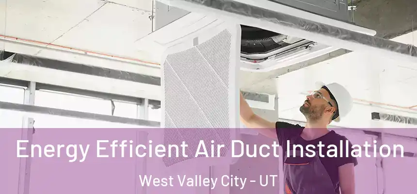  Energy Efficient Air Duct Installation West Valley City - UT
