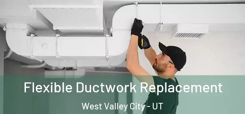  Flexible Ductwork Replacement West Valley City - UT