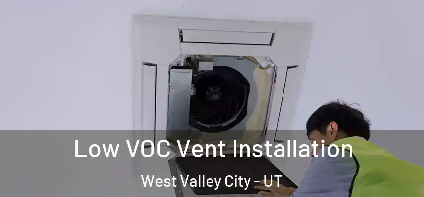  Low VOC Vent Installation West Valley City - UT
